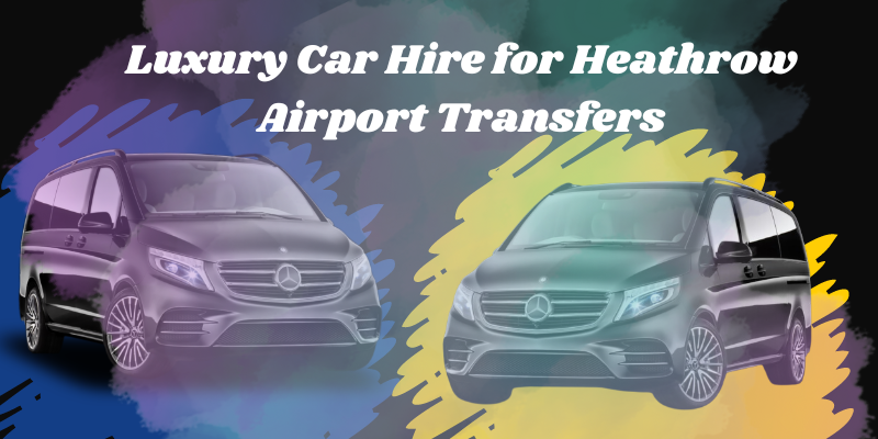 Luxury Car Hire for Heathrow Airport Transfers